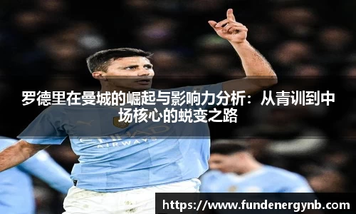罗德里在曼城的崛起与影响力分析：从青训到中场核心的蜕变之路