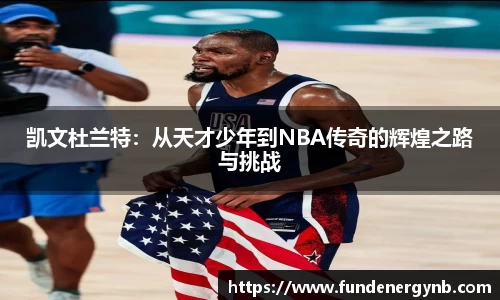 凯文杜兰特：从天才少年到NBA传奇的辉煌之路与挑战