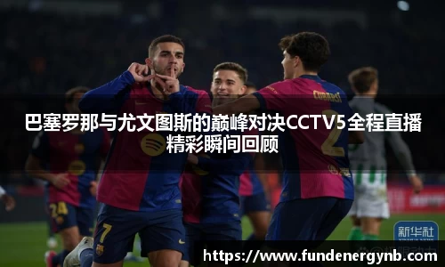 巴塞罗那与尤文图斯的巅峰对决CCTV5全程直播精彩瞬间回顾